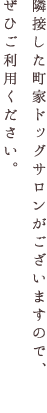隣接した町家ドッグサロンがございますので、ぜひご利用ください。吉川を通してご利用いただくと、特典がございます。
