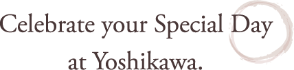 Celebrate your Special Day at Yoshikawa.