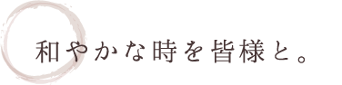 和やかな時を皆様と。